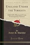 England Under the Yorkists: 1460 1485; Illustrated From Contemporary Sources (Classic Reprint)