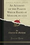An Account of the Plague Which Raged at Moscow, in 1771 (Classic Reprint)