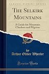 The Selkirk Mountains: A Guide for Mountain Climbers and Pilgrims (Classic Reprint)