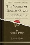 The Works of Thomas Otway, Vol. 2 of 2: Consisting of His Plays, Poems, and Letters; With a Sketch of His Life, Enlarged From That Written by Dr. Johnson (Classic Reprint)