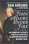 John Adams Under Fire: The Founding Father's Fight for Justice in the Boston Massacre Murder Trial