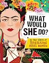 What Would She Do?: 25 True Stories of Trailblazing Rebel Women