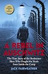 A Rebel in Auschwitz: The True Story of the Resistance Hero who Fought the Nazis from Inside the Camp