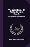 The Latin hymns of the Anglo-Saxon church, with an interlinear Anglo-Saxon gloss; derived chiefly from a manuscript of the eleventh century preserved in the library of the dean and chapter of Durham