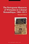 The Portuguese Massacre of Wiriyamu in Colonial Mozambique, 1964-2013