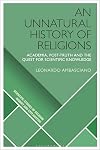 An Unnatural History of Religions: Academia, Post-truth and the Quest for Scientific Knowledge (Scientific Studies of Religion: Inquiry and Explanation)