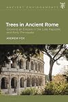 Trees in Ancient Rome: Growing an Empire in the Late Republic and Early Principate (Ancient Environments)
