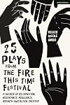 25 Plays from The Fire This Time Festival: A Decade of Recognition, Resistance, Resilience, Rebirth and Black Theater