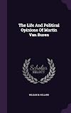 The Life and Political Opinions of Martin Van Buren