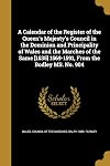 A Calendar of the Register of the Queen's Majesty's Council in the Dominion and Principality of Wales and the Marches of the Same [1535] 1569-1591, from the Bodley Ms. No. 904