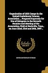 Organization of 1026 Camps in the United Confederate Veteran Association ... Prepared Expressly for Use of Delegates to the Seventh Reunion and ... Tenn., on June 22nd, 23rd and 24th, 1897 ..