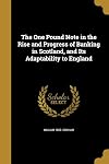 The one pound note in the rise and progress of banking in Scotland, and its adaptability to England