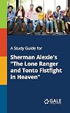 A Study Guide for Sherman Alexie's "The Lone Ranger and Tonto Fistfight in Heaven"