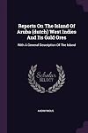 Reports On The Island Of Aruba (dutch) West Indies And Its Gold Ores: With A General Description Of The Island