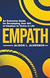 EMPATH : An Extensive Guide For Developing Your Gift Of Intuition To Thrive In Life (Empath Series Book 1)