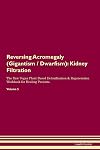 Reversing Acromegaly (Gigantism Dwarfism): Kidney Filtration The Raw Vegan Plant-Based Detoxification & Regeneration Workbook for Healing Patients. Volume 5
