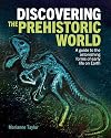 Discovering the Prehistoric World: A Guide to the Astonishing Forms of Early Life on Earth