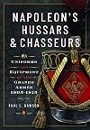 Napoleon’s Hussars and Chasseurs: Uniforms and Equipment of the Grande Armée, 1805-1815