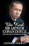 The Real Sir Arthur Conan Doyle: The Creator of Sherlock Holmes