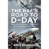 The RAF's Road to D-Day: The Struggle to Exploit Air Superiority, 1943-1944
