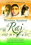 Women Against the Raj: Female Freedom Fighters in the Struggle for India's Independence and Partition