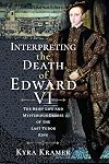 Interpreting the Death of Edward VI: The Life and Mysterious Demise of the Last Tudor King
