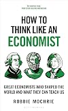 How to Think Like an Economist: Great Economists Who Shaped the World and What They Can Teach Us