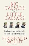 Big Caesars and Little Caesars: How They Rise and How They Fall - From Julius Caesar to Boris Johnson