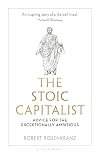 The Stoic Capitalist: Advice for the Exceptionally Ambitious