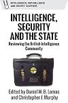 Intelligence, Security and the State: Reviewing the British Intelligence Community (Intelligence, Surveillance and Secret Warfare)