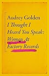 I Thought I Heard You Speak: Women at Factory Records