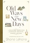 Old Ways to New Days: The Folklore, Traditions and Everyday Objects that Shaped Ireland