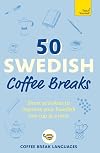 50 Swedish Coffee Breaks: Short activities to improve your Swedish one cup at a time (Teach Yourself)