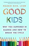 Good Kids: Why You Suffered in Silence and How to Break the Cycle with Your Kids