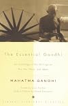 The Essential Gandhi: An Anthology of His Writings on His Life, Work, and Ideas