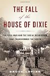 The Fall of the House of Dixie: The Civil War and the Social Revolution That Transformed the South