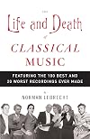 The Life and Death of Classical Music: Featuring the 100 Best and 20 Worst Recordings Ever Made