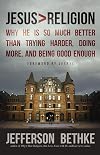 Jesus > Religion: Why He Is So Much Better Than Trying Harder, Doing More, and Being Good Enough