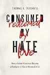 Consumed by Hate, Redeemed by Love: How a Violent Klansman Became a Champion of Racial Reconciliation