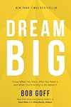 Dream Big: Know What You Want, Why You Want It, and What You're Going to Do About It