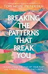 Breaking the Patterns That Break You: Healing from the Pain of Your Past and Finding Real Hope That Lasts