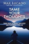 Tame Your Thoughts Three Tools to Renew Your Mind and Transform Your Life