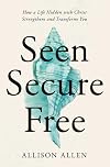 Seen, Secure, Free: How a Life Hidden with Christ Strengthens and Transforms You