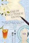 Some Day You'll Thank Me for This: The Official Southern Ladies' Guide to Being a "Perfect" Mother