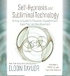 Self-Hypnosis And Subliminal Technology: A How-to Guide for Personal-Empowerment Tools You Can Use Anywhere!