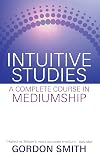 Intuitive Studies: A Complete Course in Mediumship