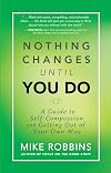 Nothing Changes Until You Do: A Guide to Self-Compassion and Getting Out of Your Own Way