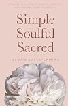 Simple Soulful Sacred: A Woman's Guide to Clarity, Comfort and Coming Home to Herself