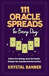 111 Oracle Spreads for Every Day: Enhance Your Readings, Spark Your Intuition, & Deepen Your Connection with Any Card Deck