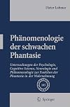 Phänomenologie der schwachen Phantasie Untersuchungen der Psychologie, Cognitive Science, Neurologie und Phänomenologie zur Funktion der Phantasie in der Wahrnehmung